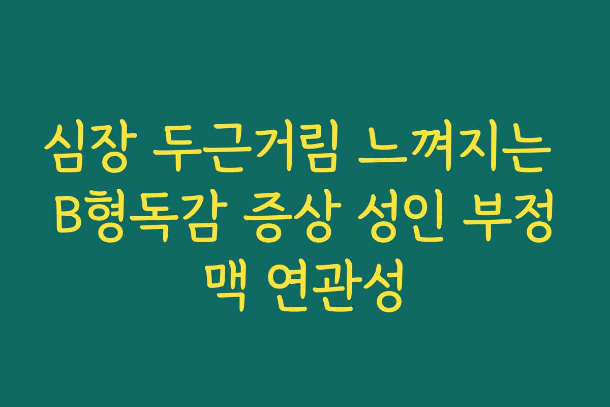 심장 두근거림 느껴지는 B형독감 증상 성인 부정맥 연관성 심장 두근거림 느껴지는 B형독감 증상 성인 부정맥 연관성