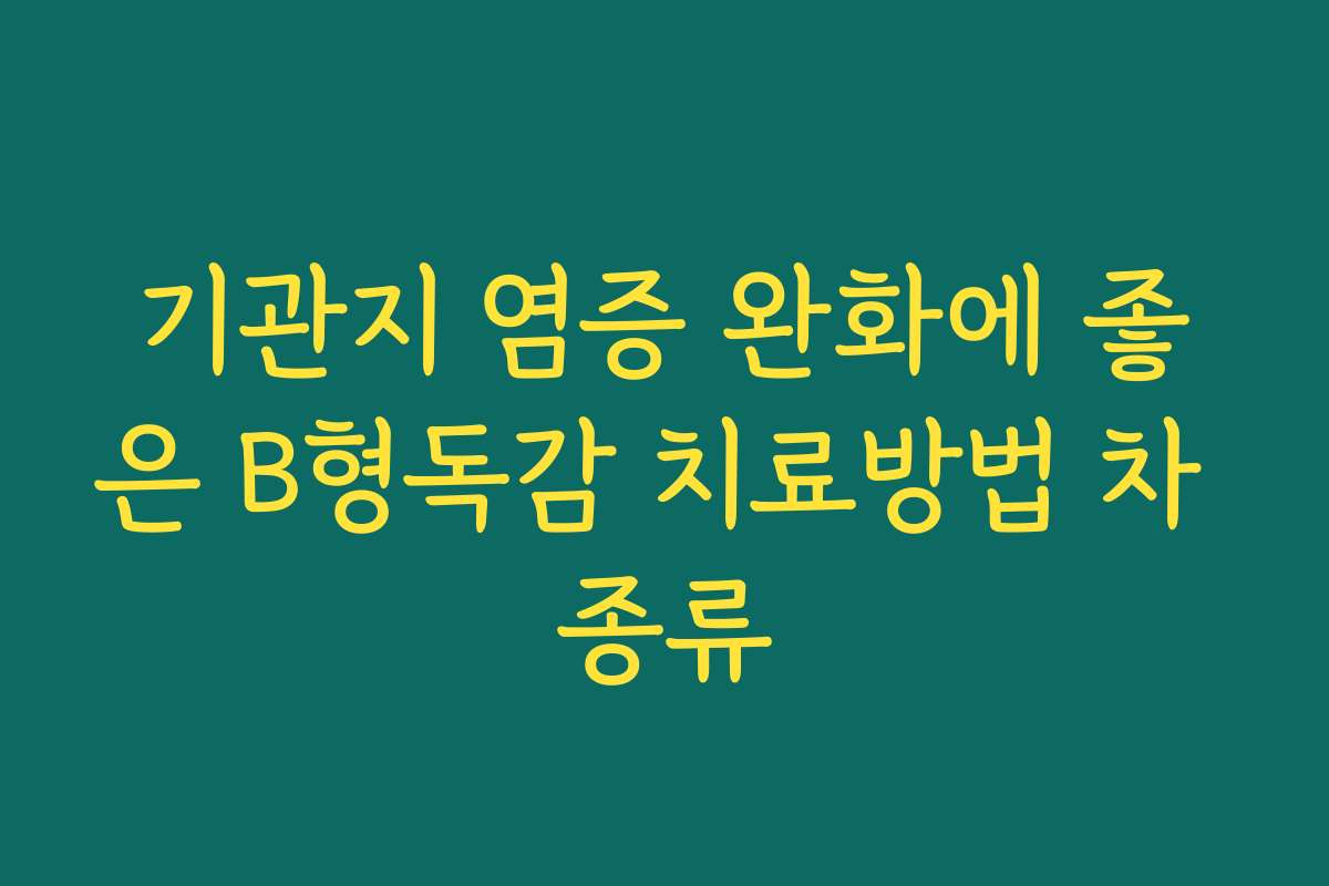 기관지 염증 완화에 좋은 B형독감 치료방법 차 종류
