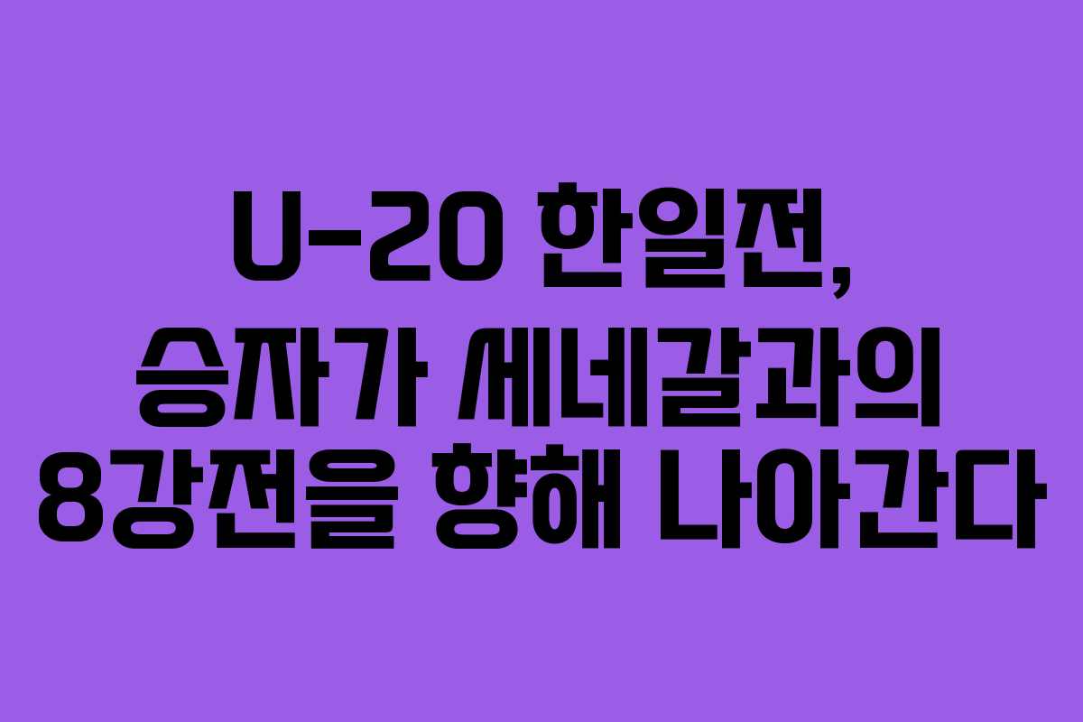 U-20 한일전, 승자가 세네갈과의 8강전을 향해 나아간다 U-20 한일전, 승자가 세네갈과의 8강전을 향해 나아간다