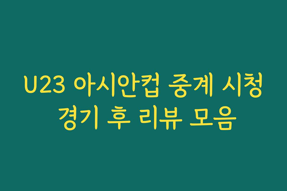 U23 아시안컵 중계 시청 경기 후 리뷰 모음