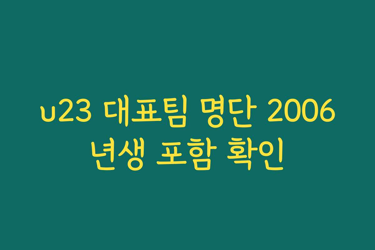 u23 대표팀 명단 2006년생 포함 확인 u23 대표팀 명단 2006년생 포함 확인
