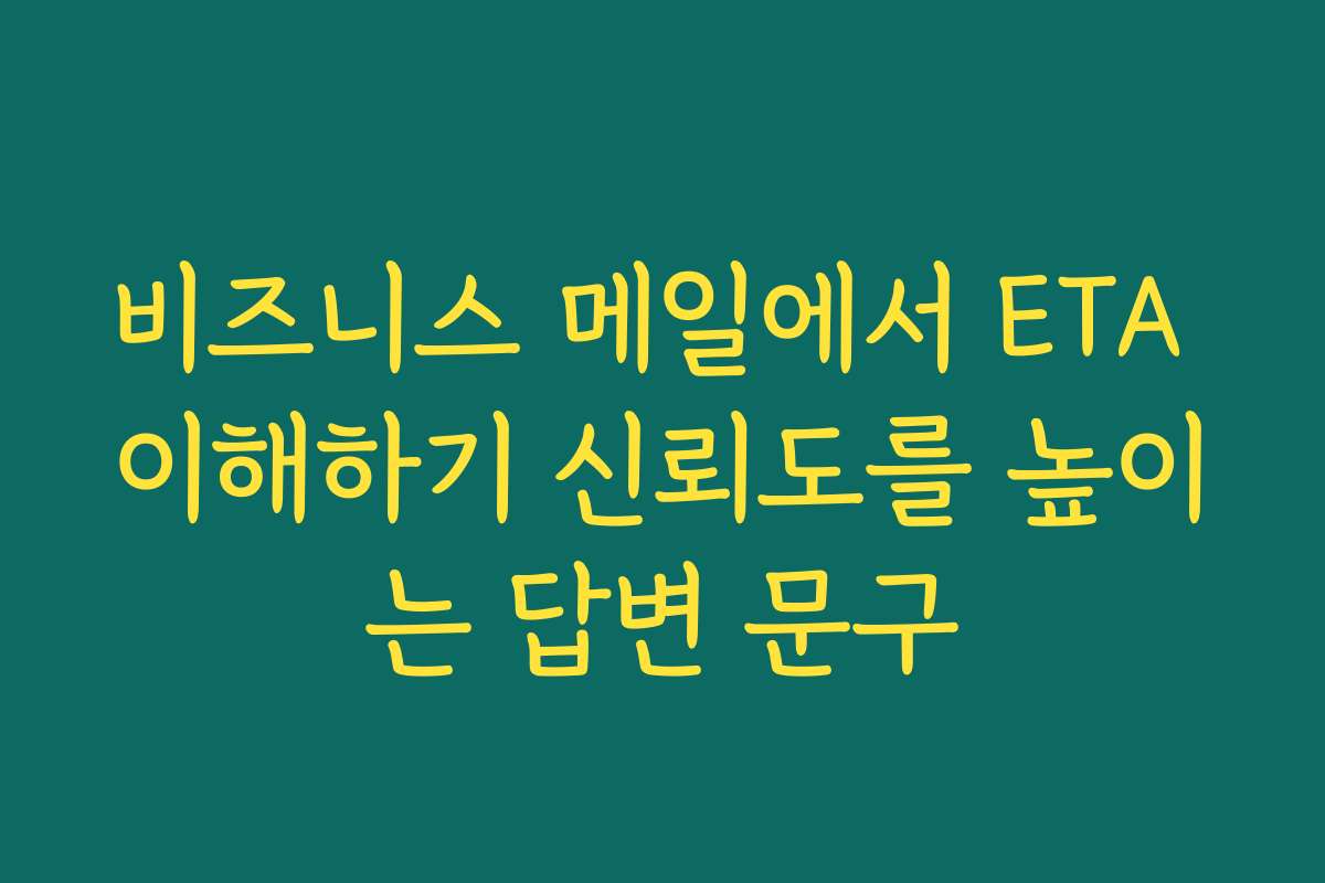 비즈니스 메일에서 ETA 이해하기 신뢰도를 높이는 답변 문구 비즈니스 메일에서 ETA 이해하기 신뢰도를 높이는 답변 문구