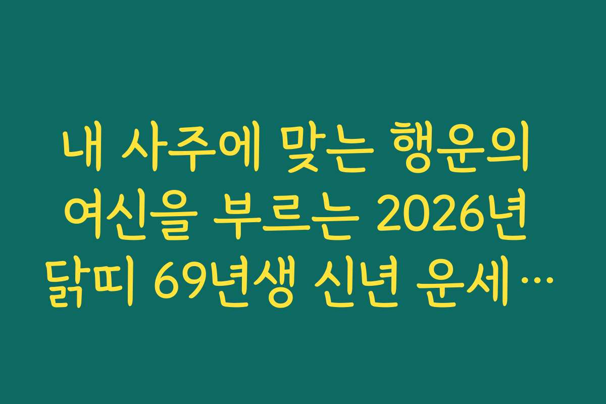 내 사주에 맞는 행운의 여신을 부르는 2026년 닭띠 69년생 신년 운세 활용