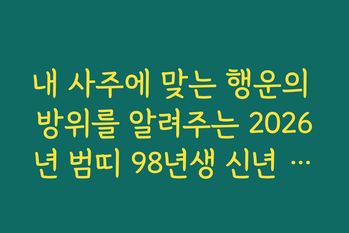 내 사주에 맞는 행운의 방위를 알려주는 2026년 범띠 98년생 신년 운세 활용