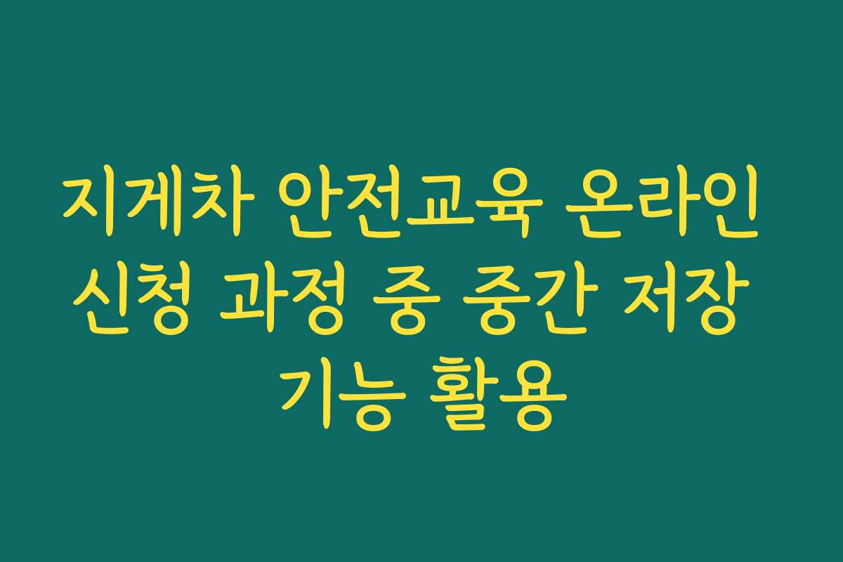 지게차 안전교육 온라인 신청 과정 중 중간 저장 기능 활용