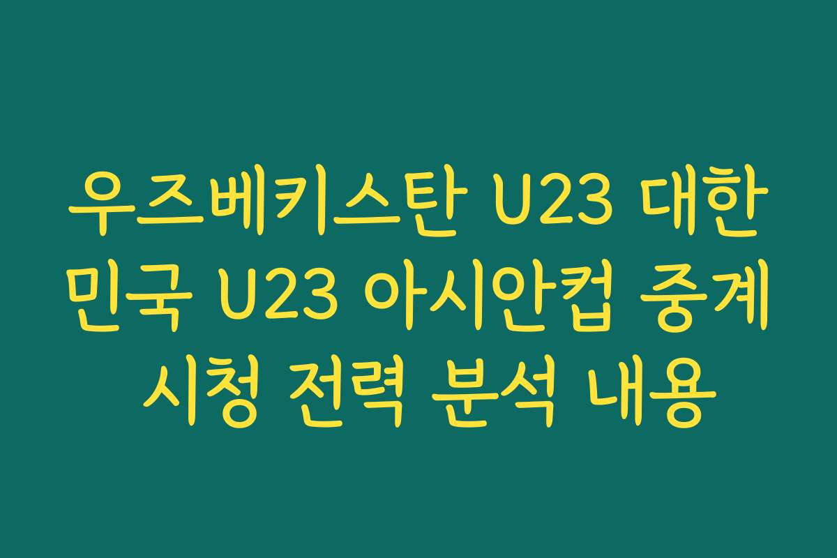 우즈베키스탄 U23 대한민국 U23 아시안컵 중계 시청 전력 분석 내용