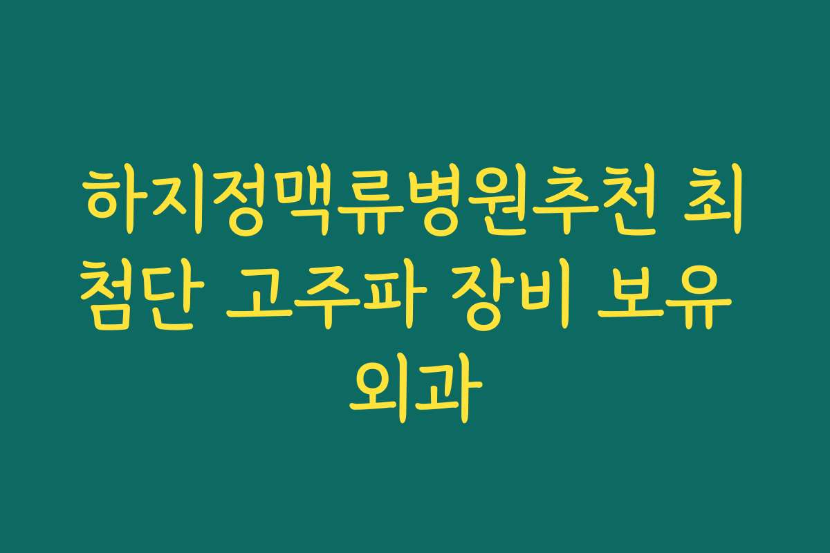 하지정맥류병원추천 최첨단 고주파 장비 보유 외과 하지정맥류병원추천 최첨단 고주파 장비 보유 외과