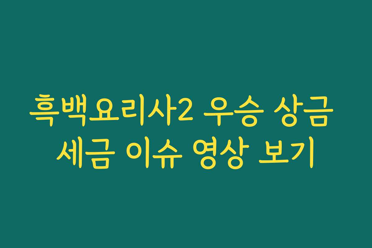 흑백요리사2 우승 상금 세금 이슈 영상 보기