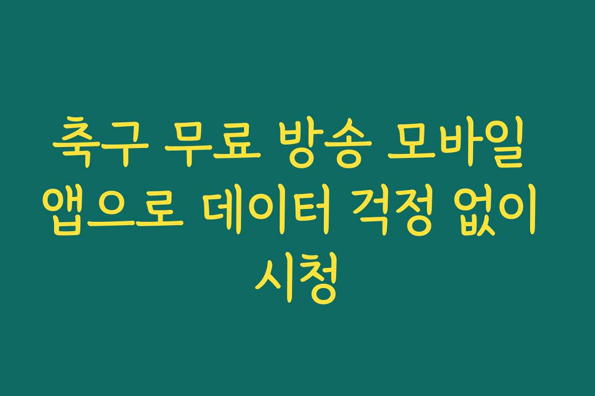 축구 무료 방송 모바일 앱으로 데이터 걱정 없이 시청