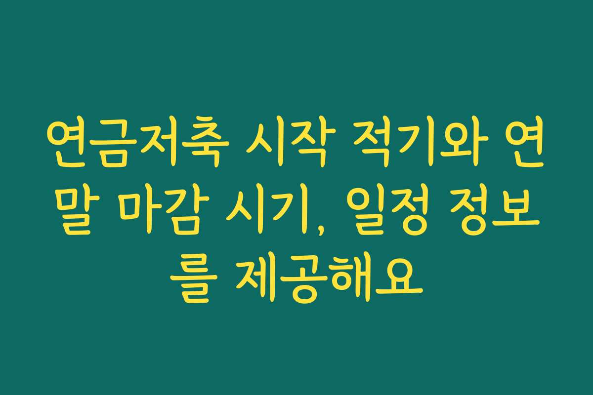 연금저축 시작 적기와 연말 마감 시기, 일정 정보를 제공해요
