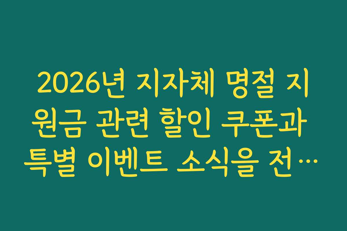 2026년 지자체 명절 지원금 관련 할인 쿠폰과 특별 이벤트 소식을 전해드립니다 2026년 지자체 명절 지원금 관련 할인 쿠폰과 특별 이벤트 소식을 전해드립니다