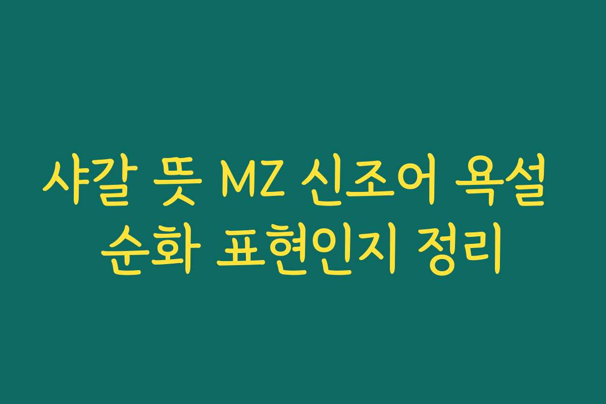 샤갈 뜻 MZ 신조어 욕설 순화 표현인지 정리