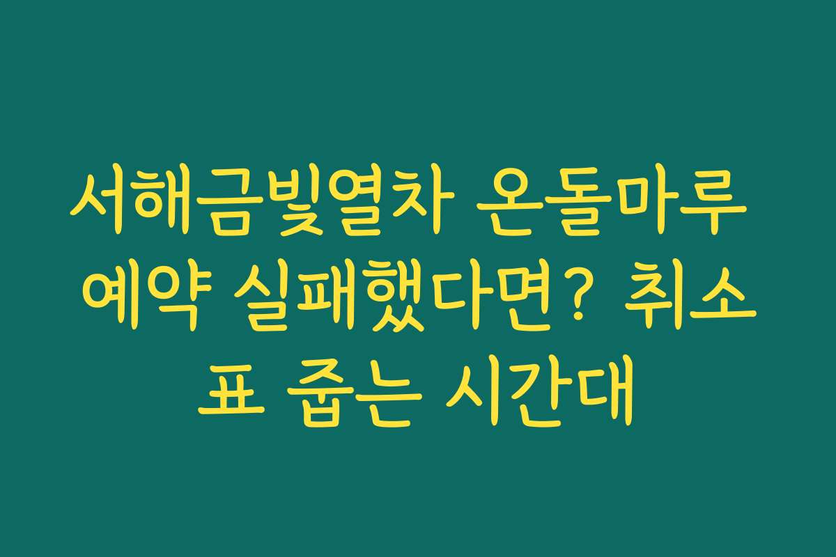 서해금빛열차 온돌마루 예약 실패했다면? 취소표 줍는 시간대