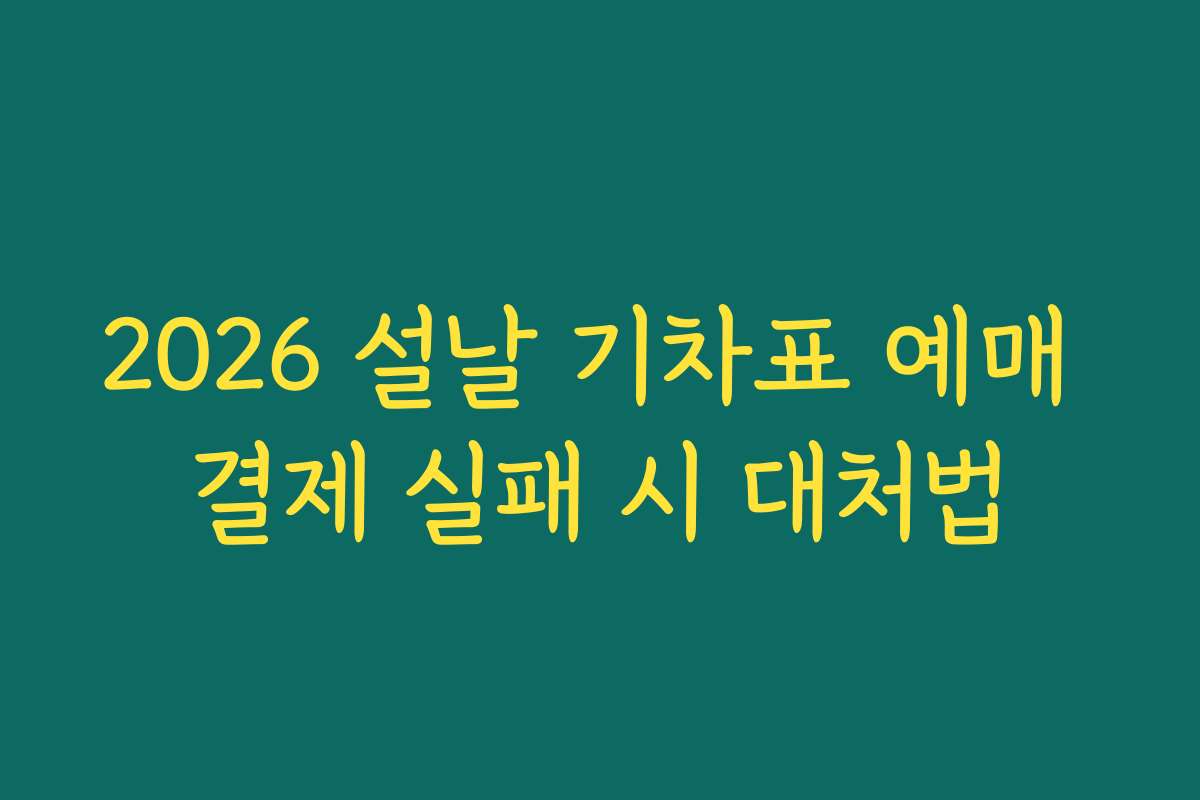 2026 설날 기차표 예매 결제 실패 시 대처법