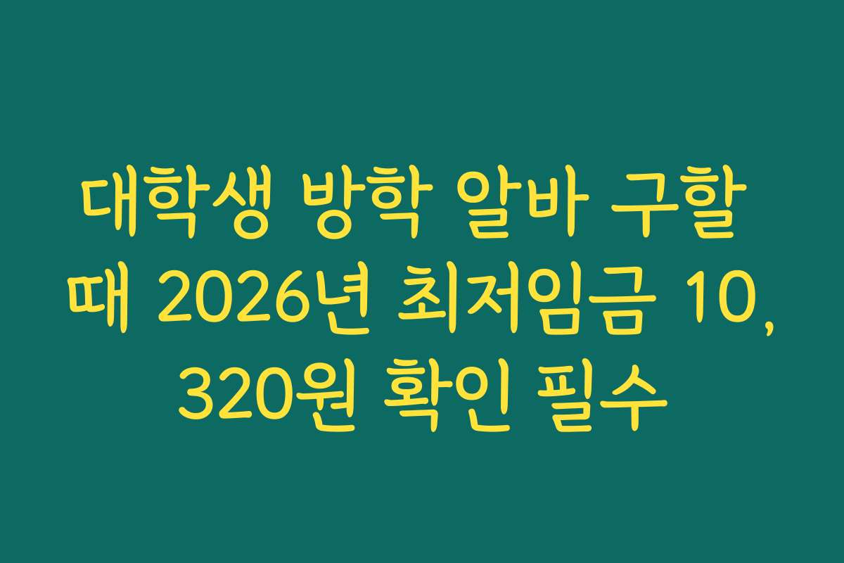 대학생 방학 알바 구할 때 2026년 최저임금 10,320원 확인 필수