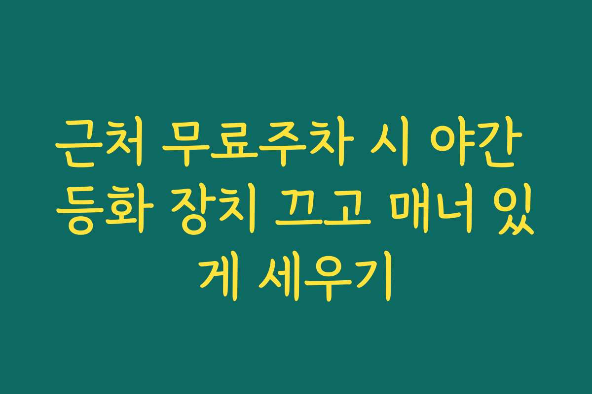 근처 무료주차 시 야간 등화 장치 끄고 매너 있게 세우기 근처 무료주차 시 야간 등화 장치 끄고 매너 있게 세우기