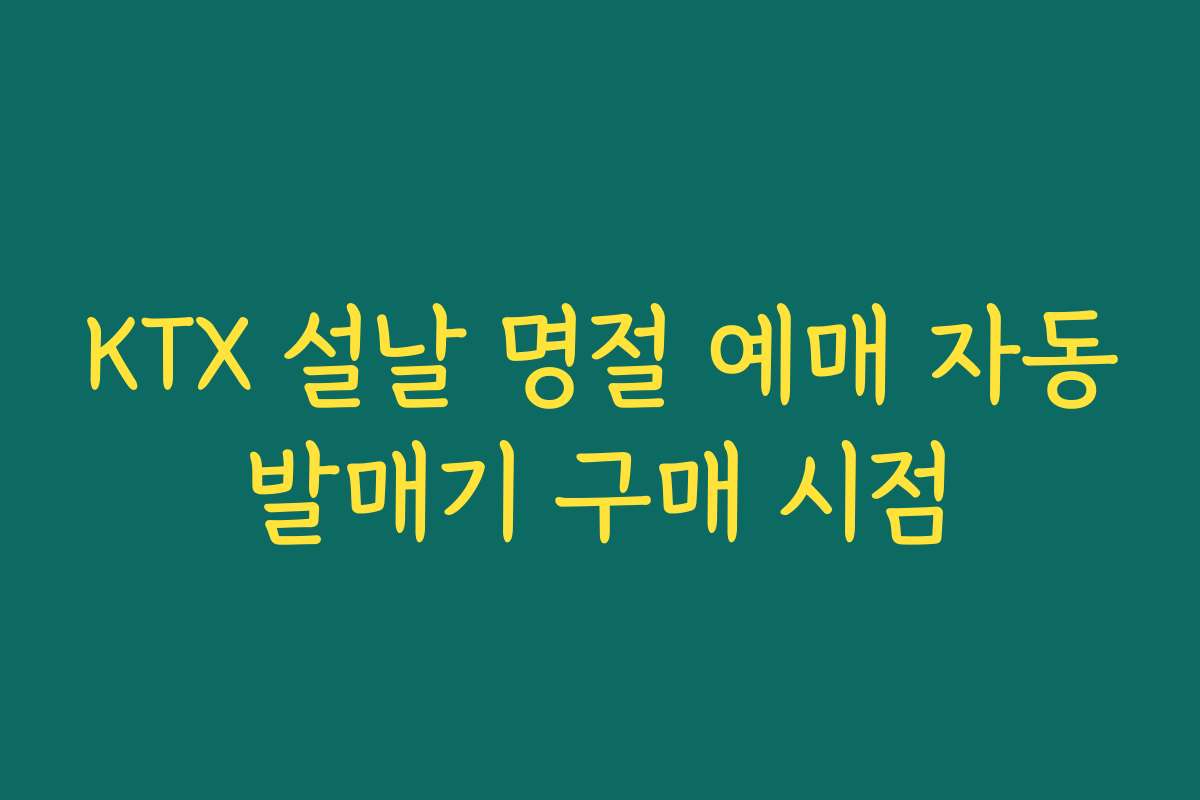 KTX 설날 명절 예매 자동발매기 구매 시점
