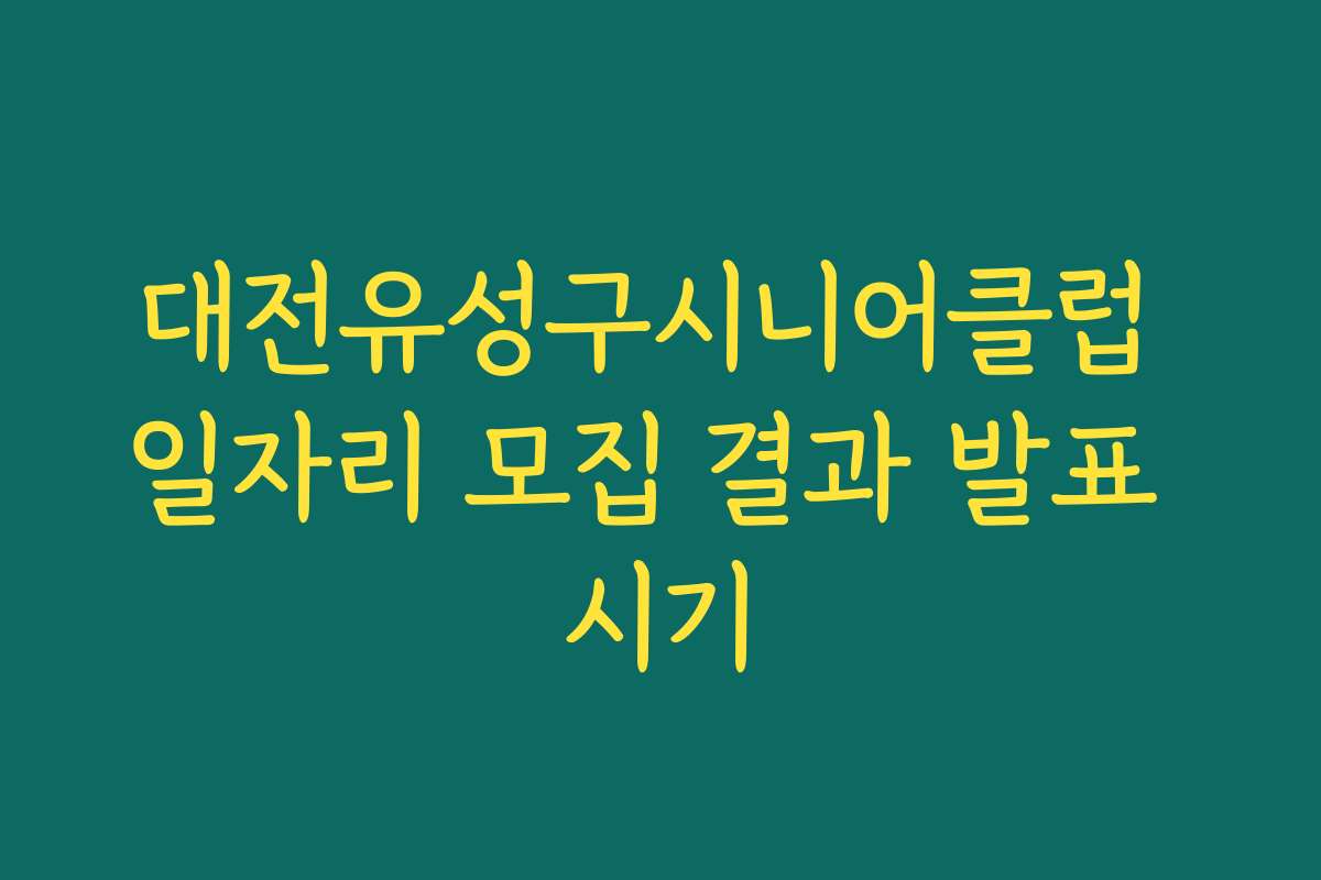 대전유성구시니어클럽 일자리 모집 결과 발표 시기