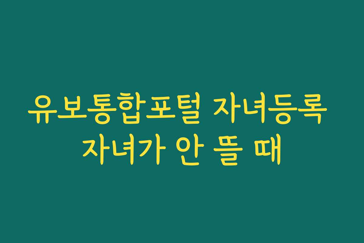 유보통합포털 자녀등록 자녀가 안 뜰 때 유보통합포털 자녀등록 자녀가 안 뜰 때