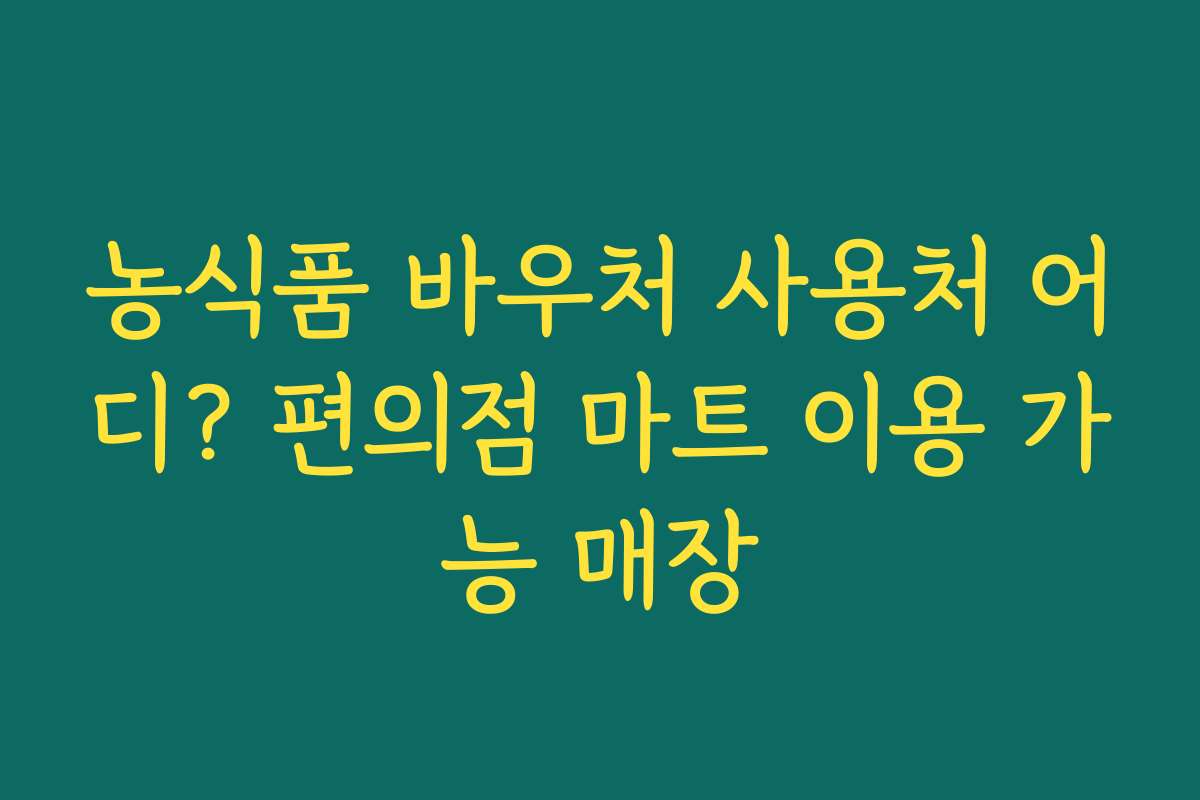 농식품 바우처 사용처 어디? 편의점 마트 이용 가능 매장