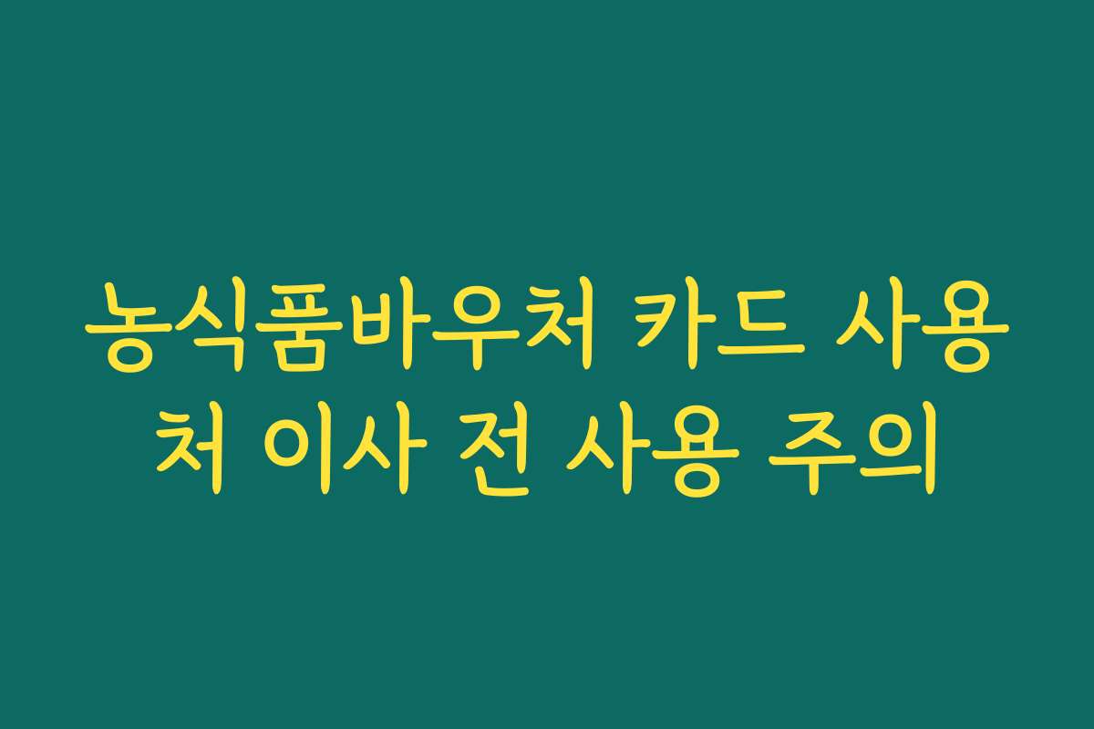 농식품바우처 카드 사용처 이사 전 사용 주의