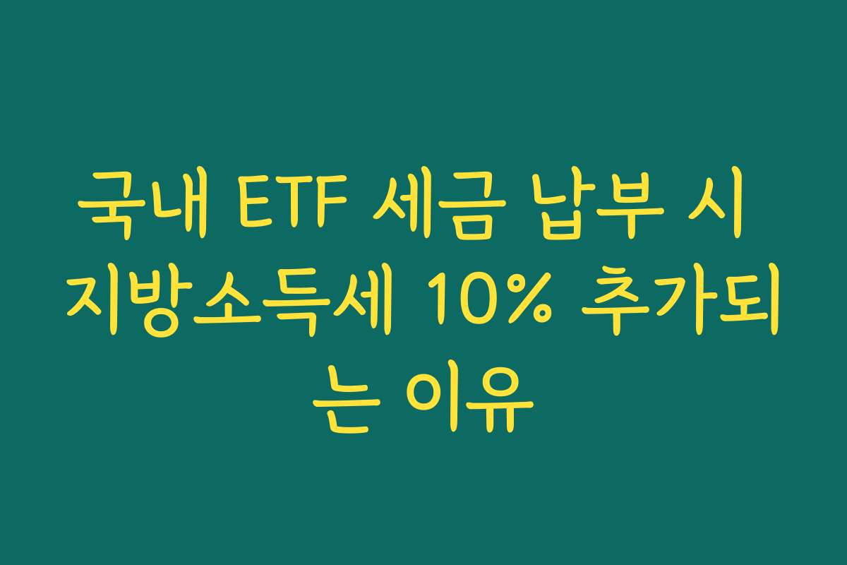 국내 ETF 세금 납부 시 지방소득세 10% 추가되는 이유