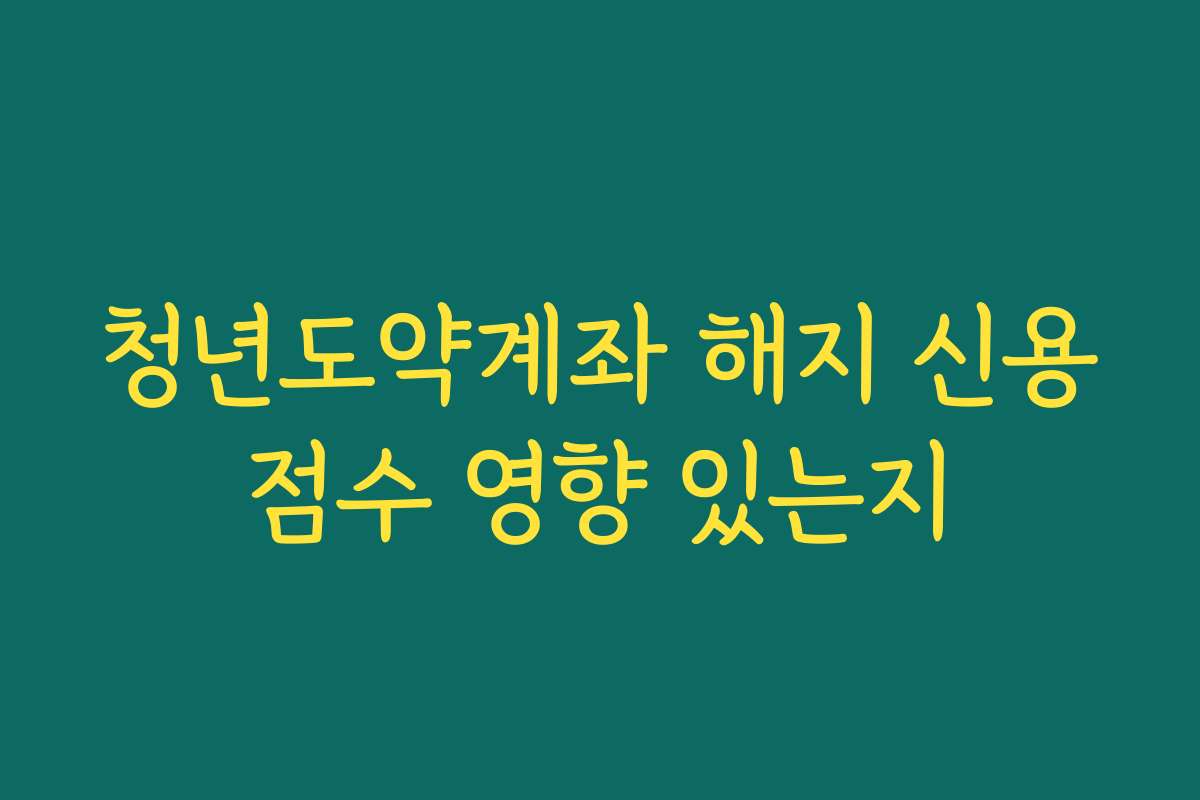 청년도약계좌 해지 신용점수 영향 있는지