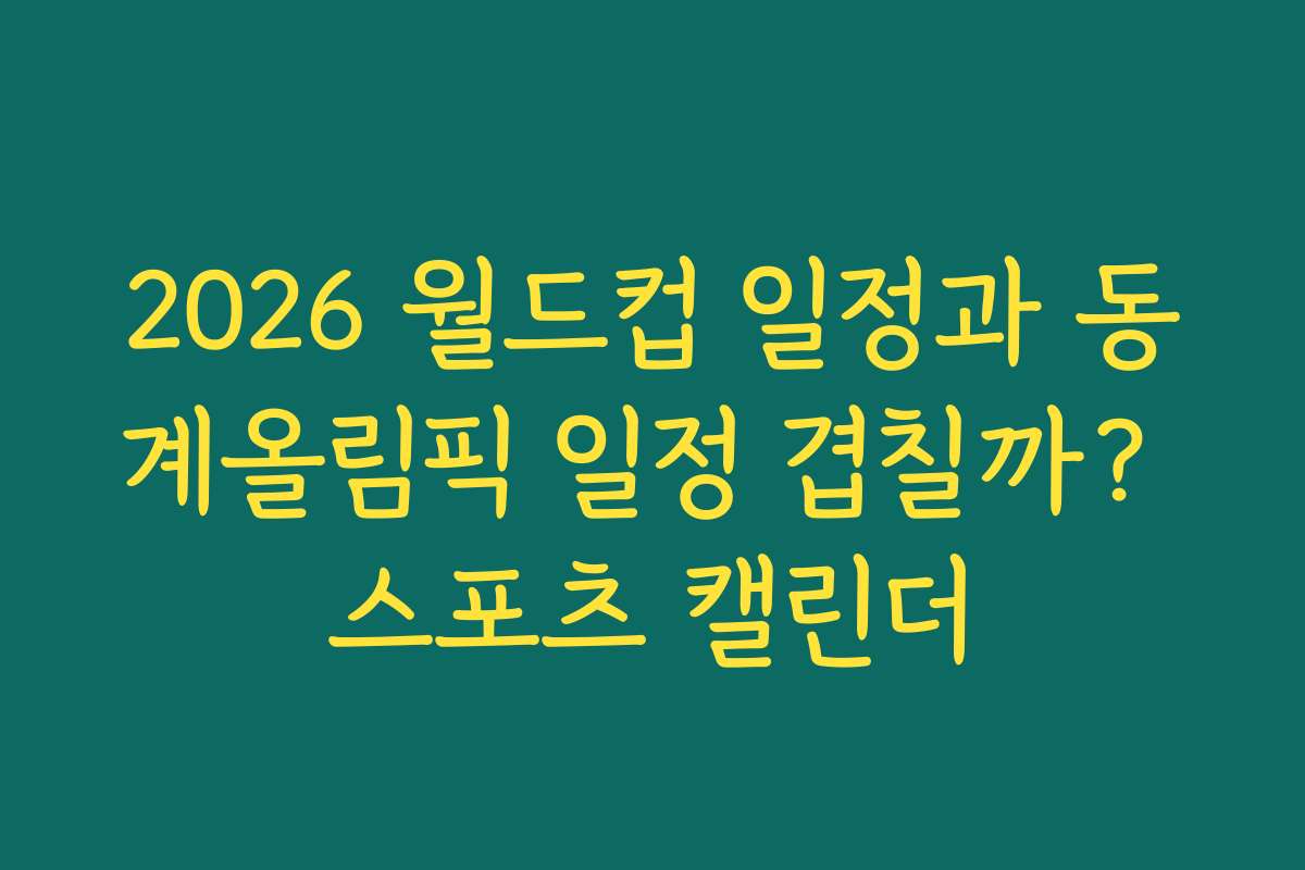 2026 월드컵 일정과 동계올림픽 일정 겹칠까? 스포츠 캘린더 2026 월드컵 일정과 동계올림픽 일정 겹칠까? 스포츠 캘린더