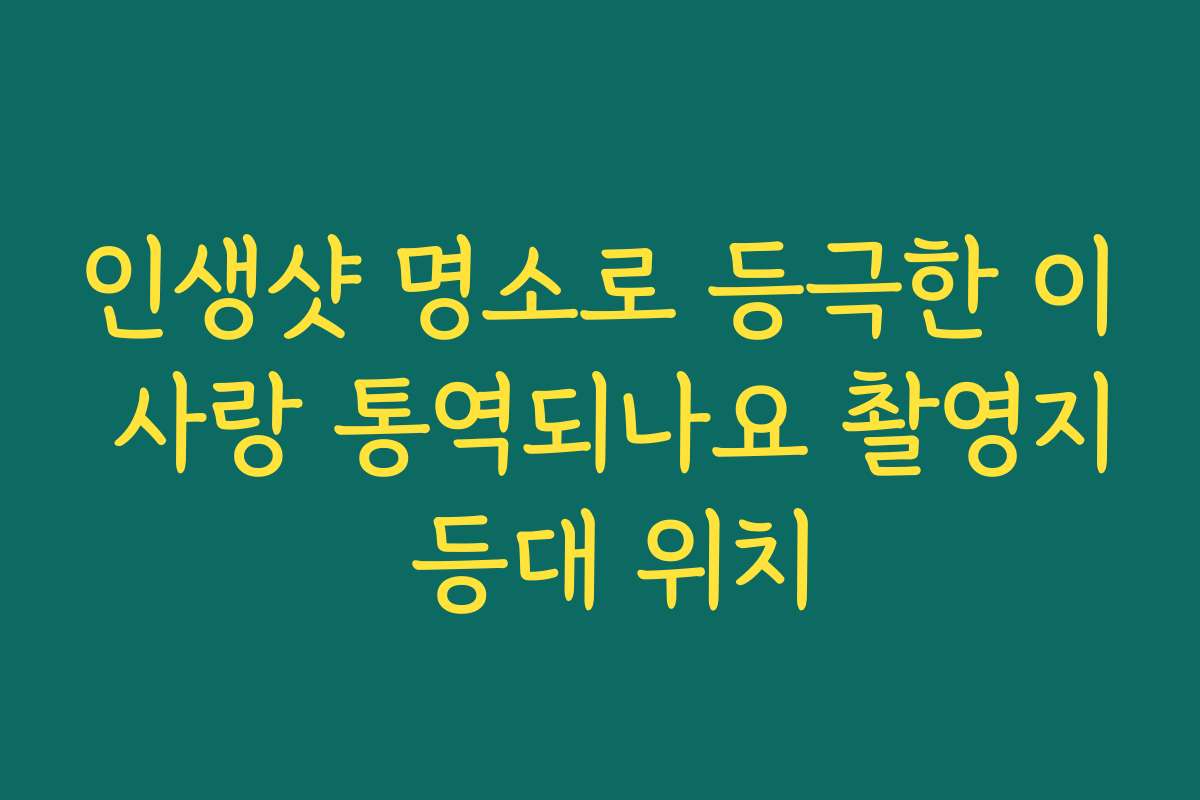 인생샷 명소로 등극한 이 사랑 통역되나요 촬영지 등대 위치