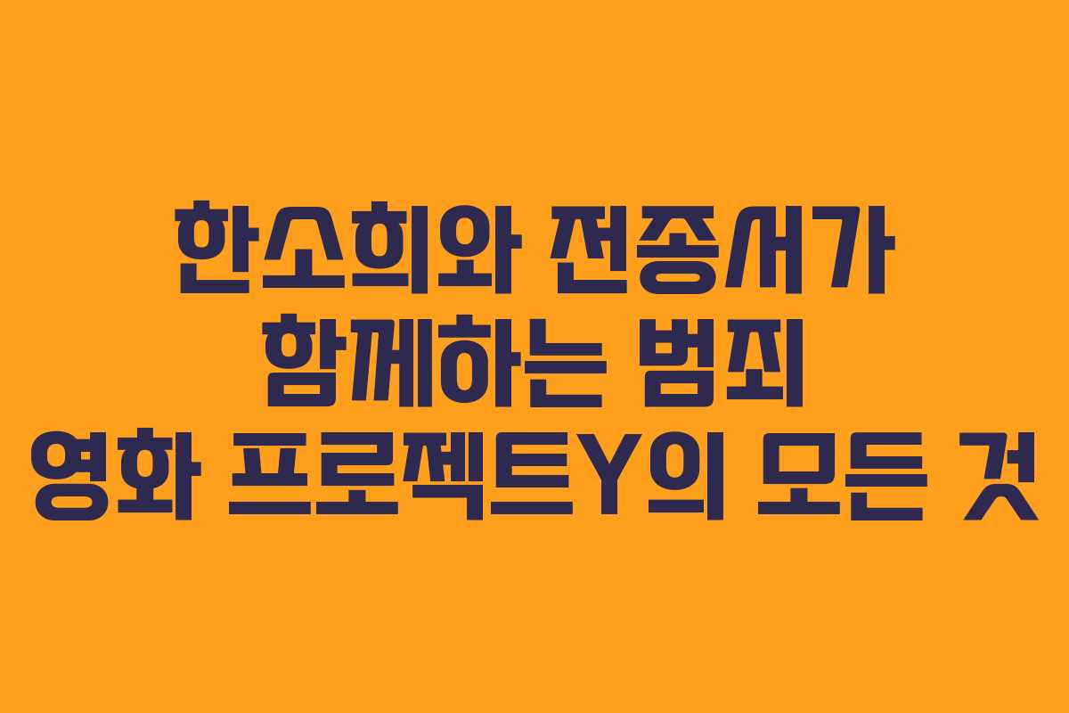 한소희와 전종서가 함께하는 범죄 영화 프로젝트Y의 모든 것 한소희와 전종서가 함께하는 범죄 영화 프로젝트Y의 모든 것