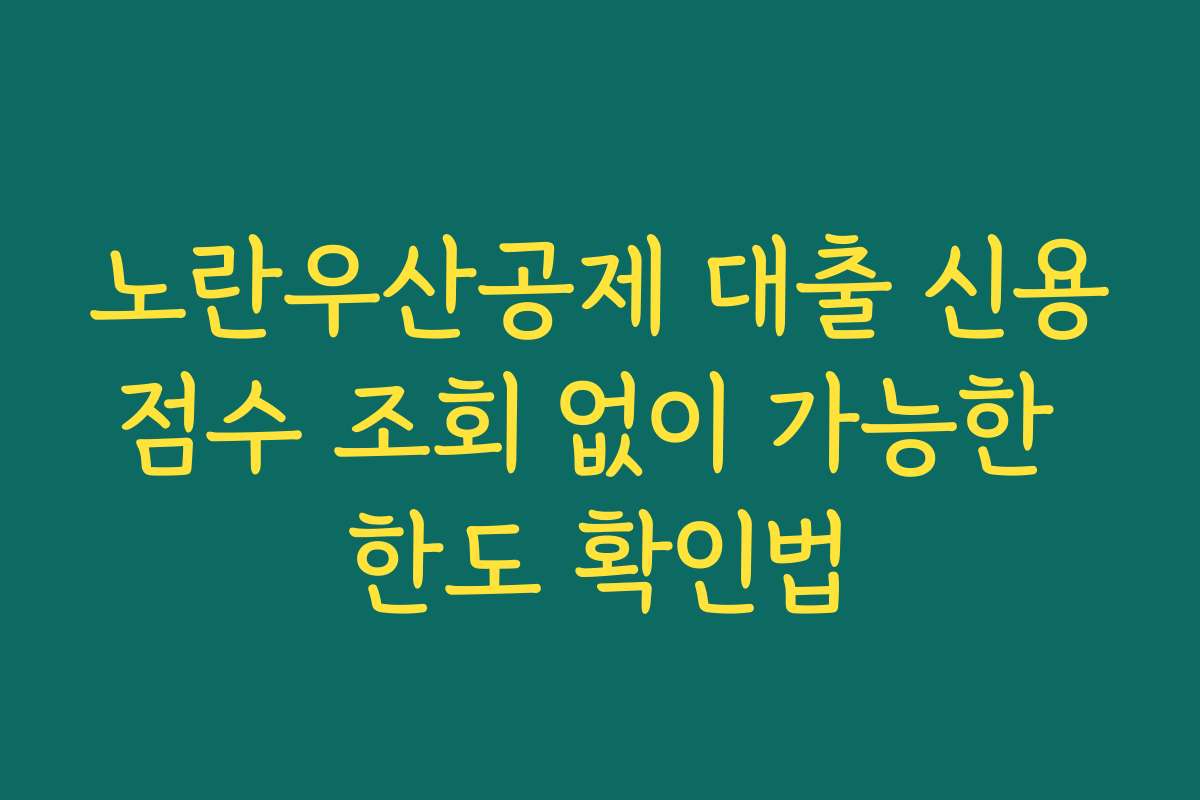 노란우산공제 대출 신용점수 조회 없이 가능한 한도 확인법