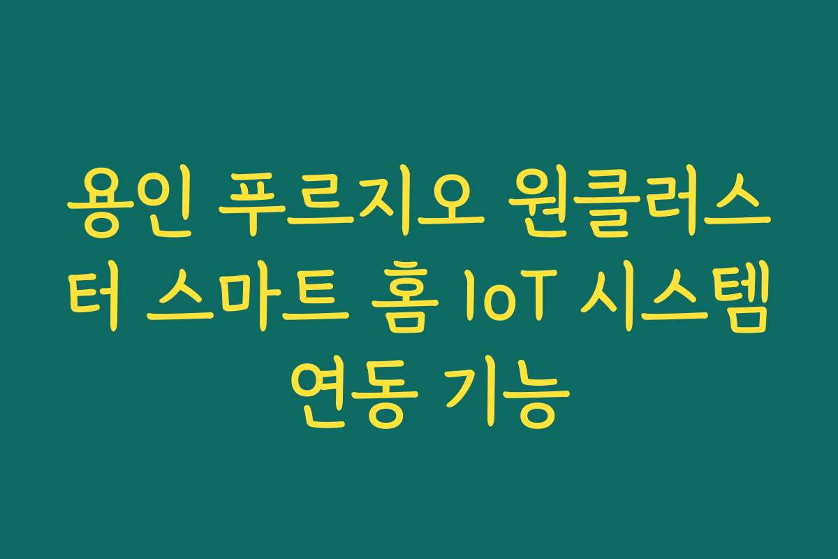 용인 푸르지오 원클러스터 스마트 홈 IoT 시스템 연동 기능