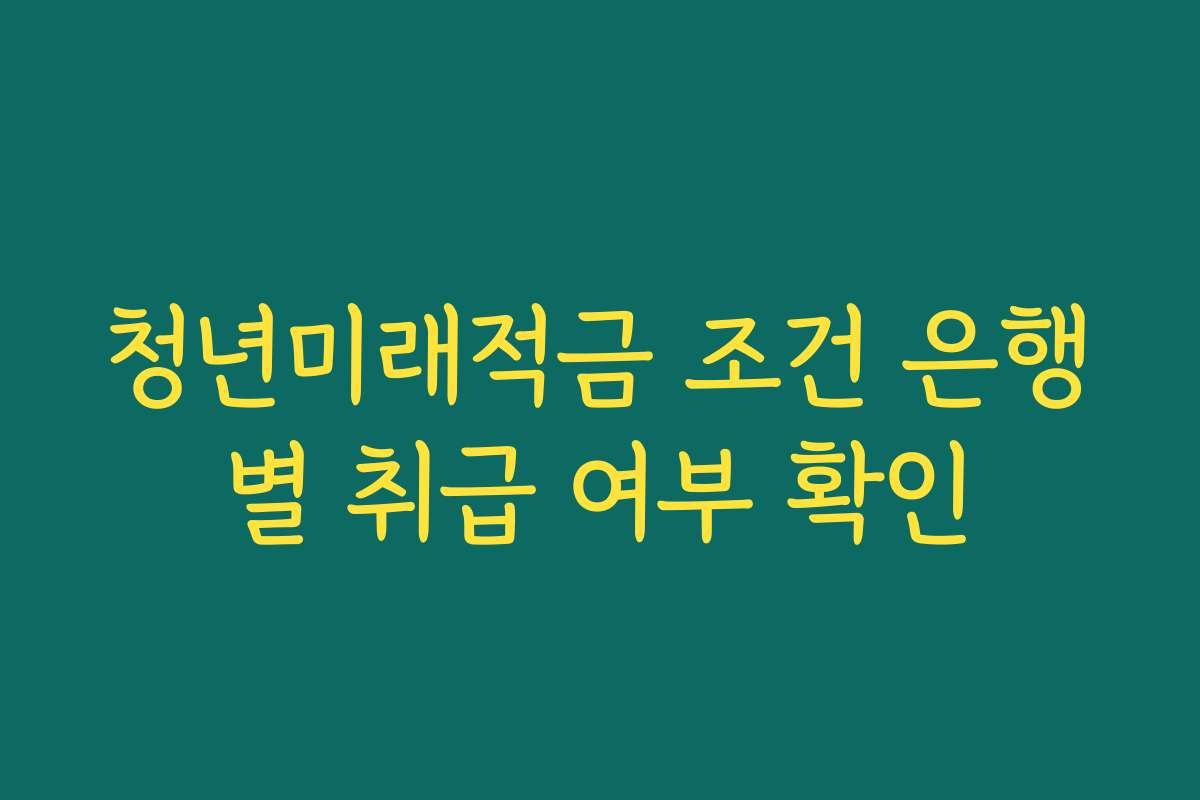 청년미래적금 조건 은행별 취급 여부 확인