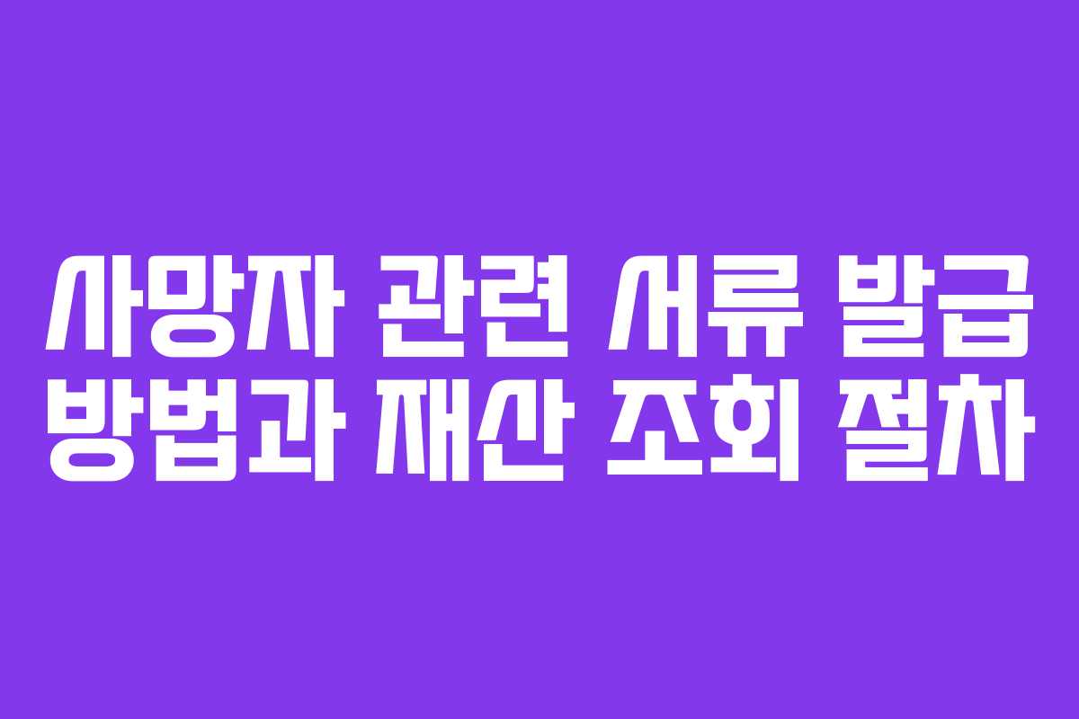 사망자 관련 서류 발급 방법과 재산 조회 절차