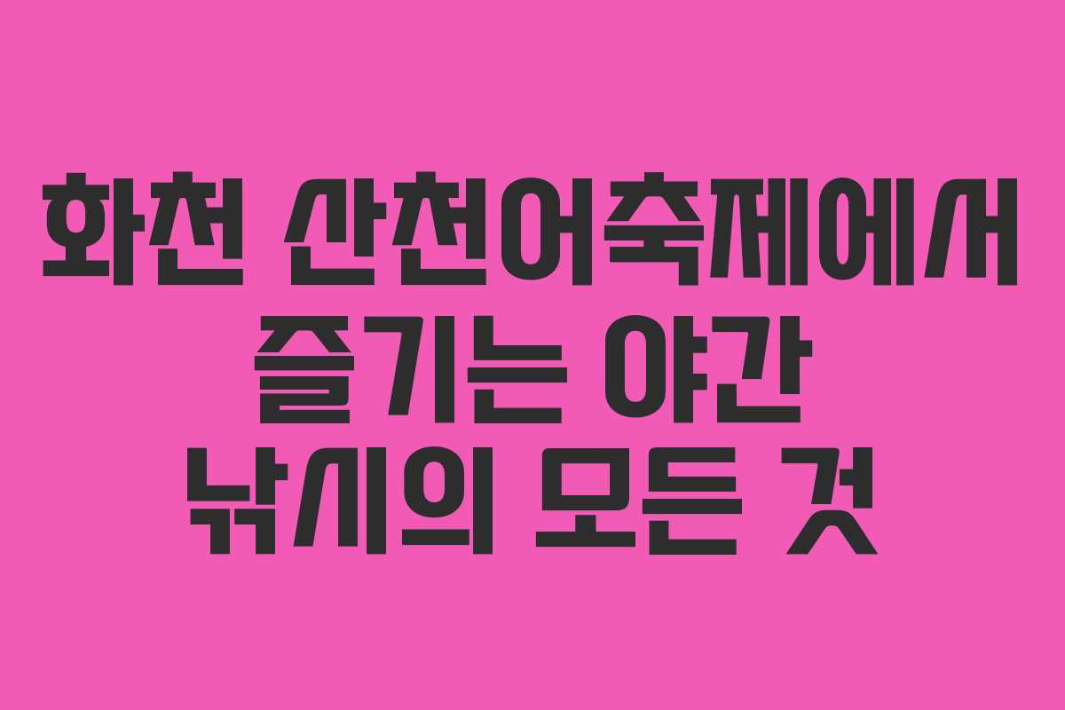 화천 산천어축제에서 즐기는 야간 낚시의 모든 것