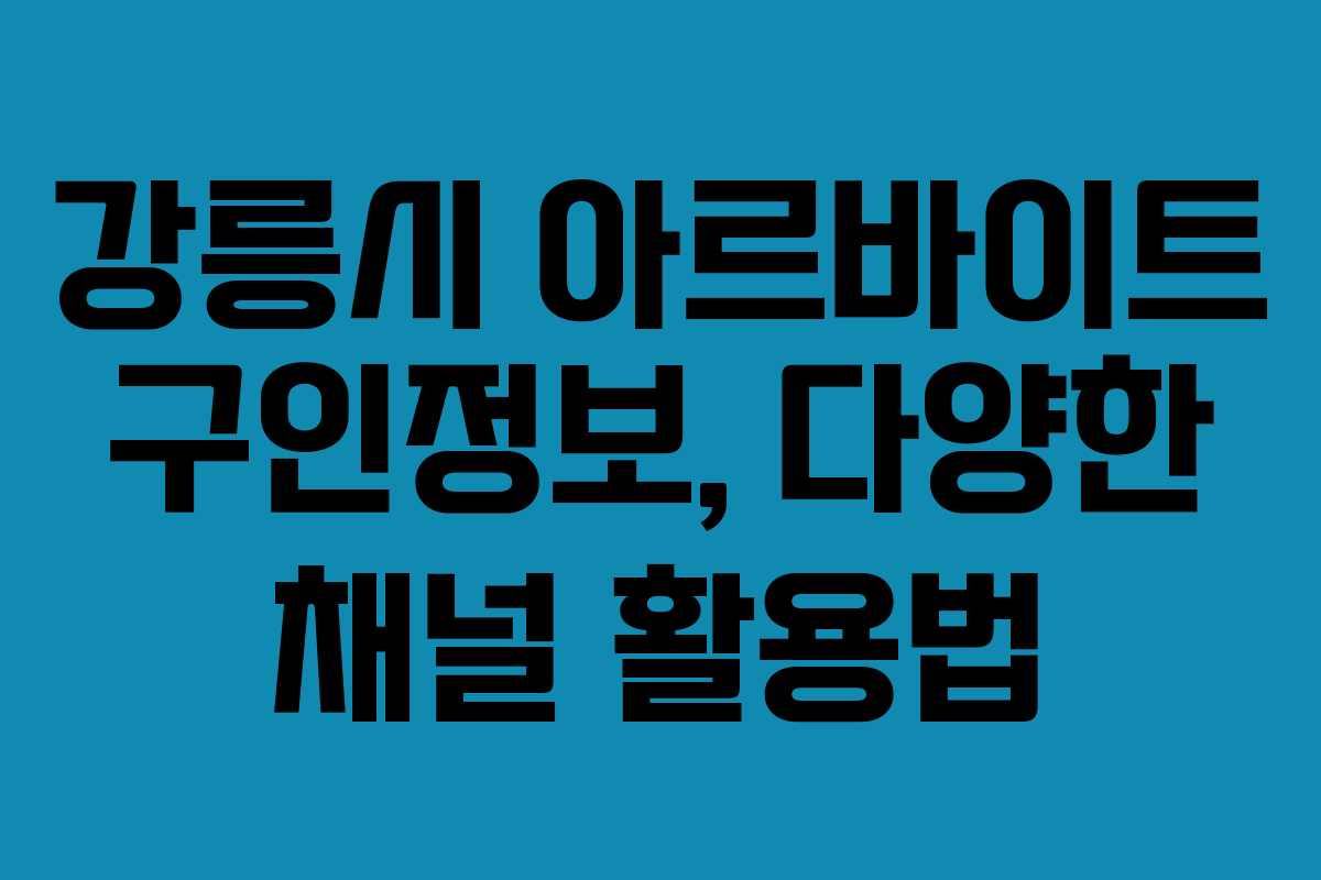강릉시 아르바이트 구인정보, 다양한 채널 활용법