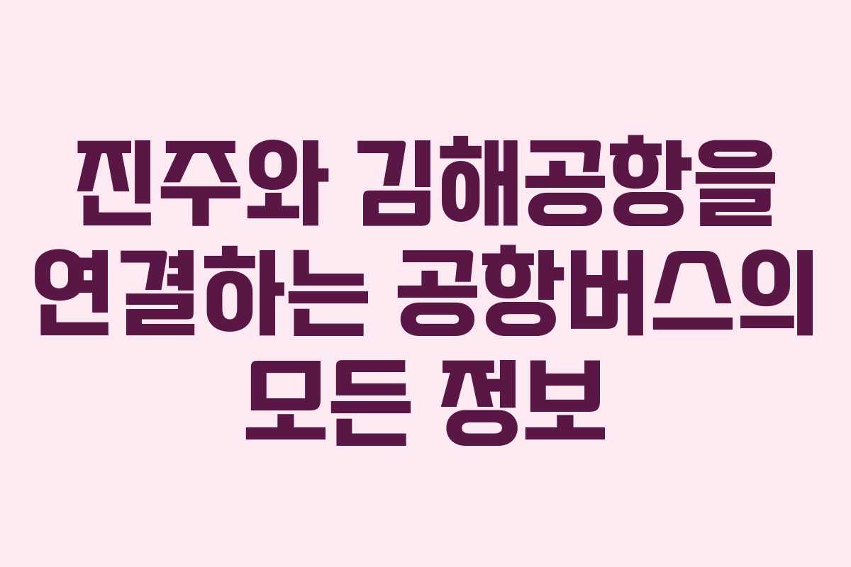 진주와 김해공항을 연결하는 공항버스의 모든 정보 진주와 김해공항을 연결하는 공항버스의 모든 정보