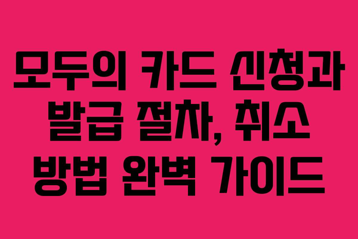 모두의 카드 신청과 발급 절차, 취소 방법 완벽 가이드