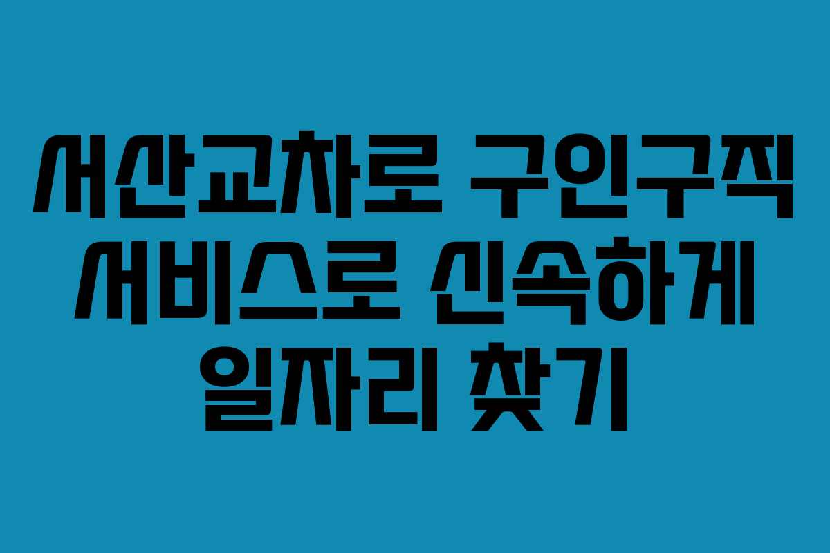 서산교차로 구인구직 서비스로 신속하게 일자리 찾기 서산교차로 구인구직 서비스로 신속하게 일자리 찾기