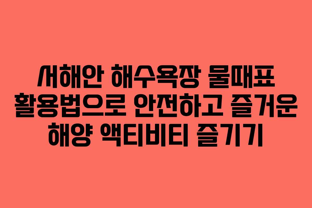 서해안 해수욕장 물때표 활용법으로 안전하고 즐거운 해양 액티비티 즐기기