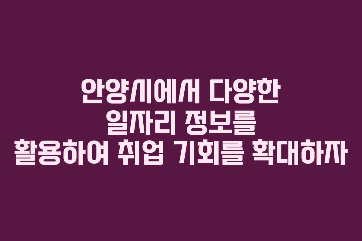 안양시에서 다양한 일자리 정보를 활용하여 취업 기회를 확대하자 안양시에서 다양한 일자리 정보를 활용하여 취업 기회를 확대하자