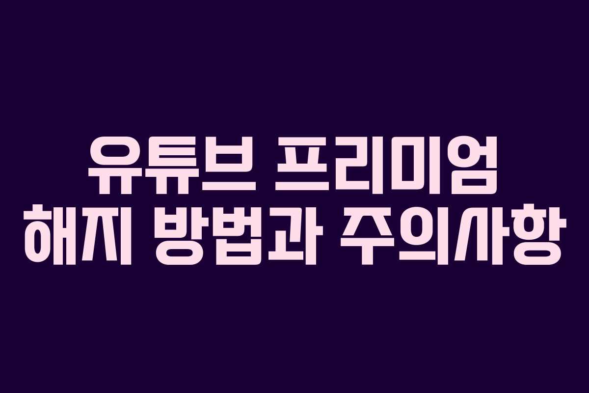 유튜브 프리미엄 해지 방법과 주의사항