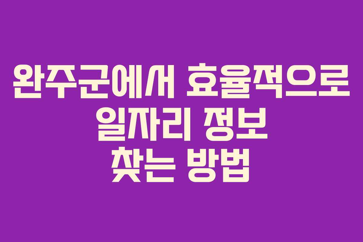 완주군에서 효율적으로 일자리 정보 찾는 방법