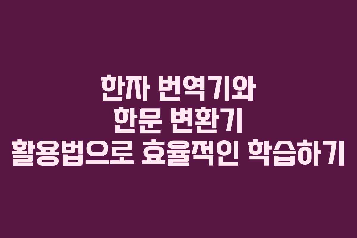 한자 번역기와 한문 변환기 활용법으로 효율적인 학습하기