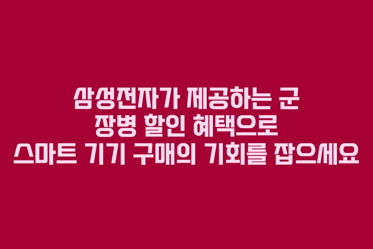 삼성전자가 제공하는 군 장병 할인 혜택으로 스마트 기기 구매의 기회를 잡으세요 삼성전자가 제공하는 군 장병 할인 혜택으로 스마트 기기 구매의 기회를 잡으세요