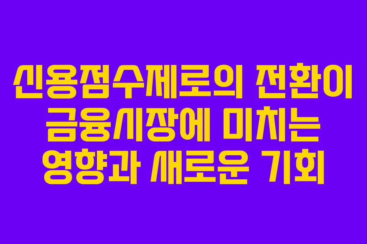 신용점수제로의 전환이 금융시장에 미치는 영향과 새로운 기회
