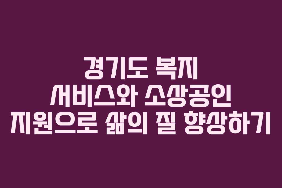 경기도 복지 서비스와 소상공인 지원으로 삶의 질 향상하기