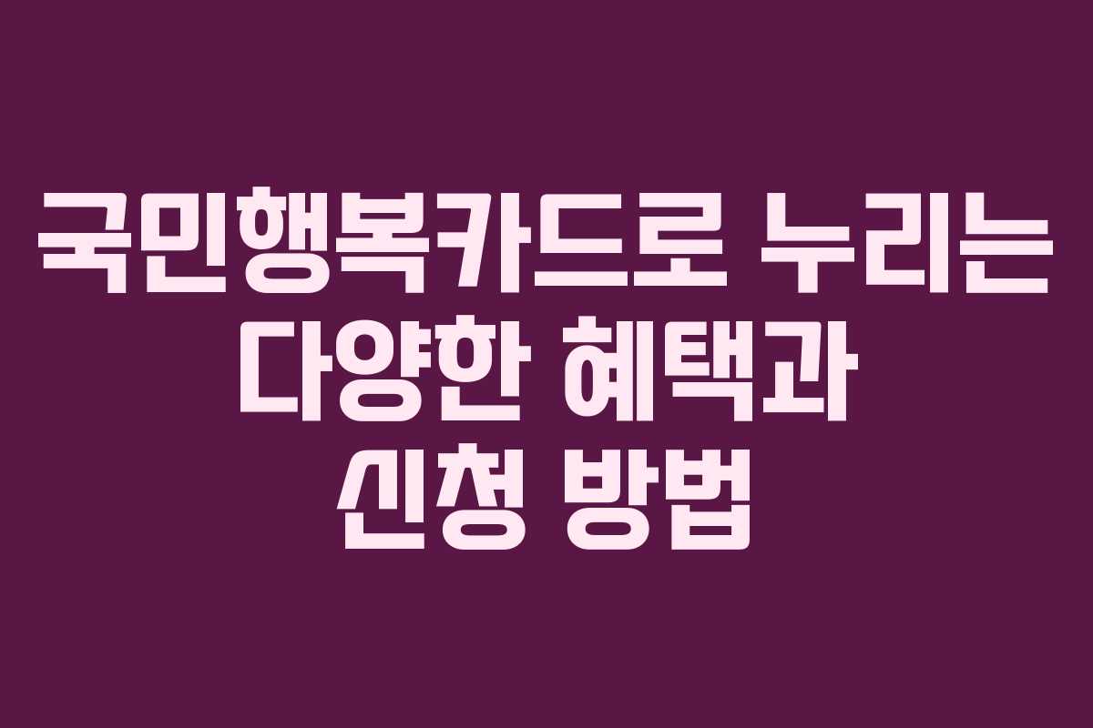 국민행복카드로 누리는 다양한 혜택과 신청 방법 국민행복카드로 누리는 다양한 혜택과 신청 방법