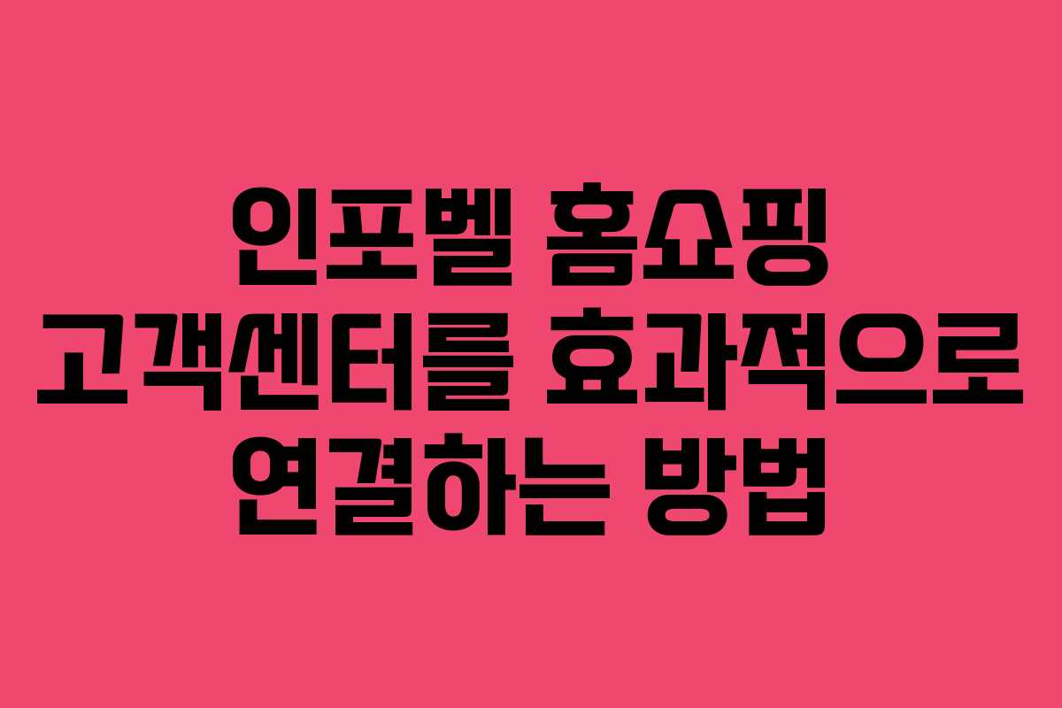 인포벨 홈쇼핑 고객센터를 효과적으로 연결하는 방법 인포벨 홈쇼핑 고객센터를 효과적으로 연결하는 방법