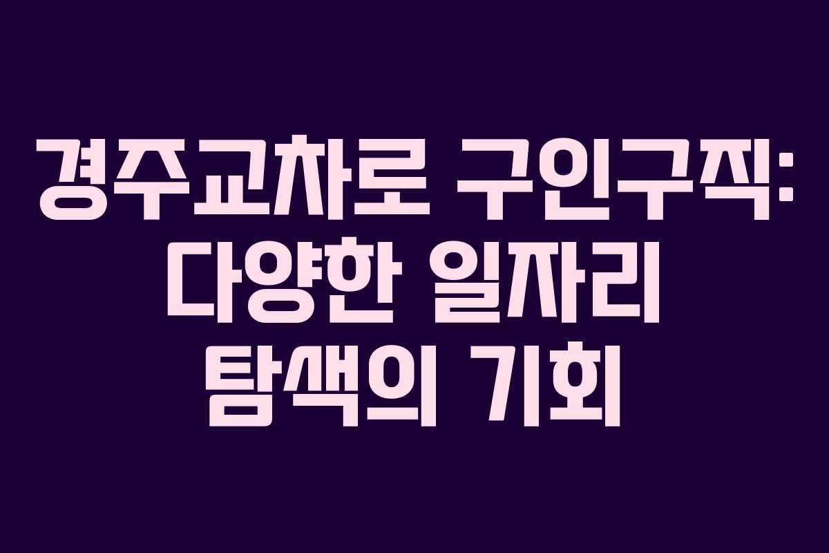 경주교차로 구인구직: 다양한 일자리 탐색의 기회 경주교차로 구인구직: 다양한 일자리 탐색의 기회